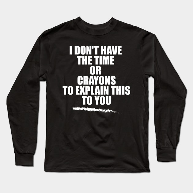 i don't have the time or crayons to explain this to you Long Sleeve T-Shirt by teestaan